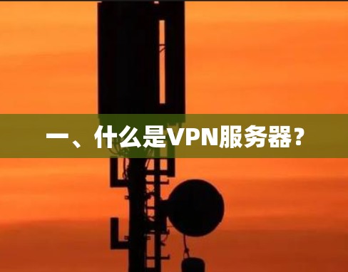 一、什么是VPN服务器? 一、什么是VPN服务器?
