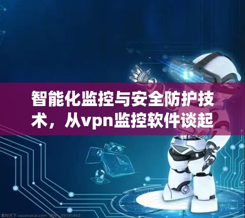 智能化监控与安全防护技术，从vpn监控软件谈起