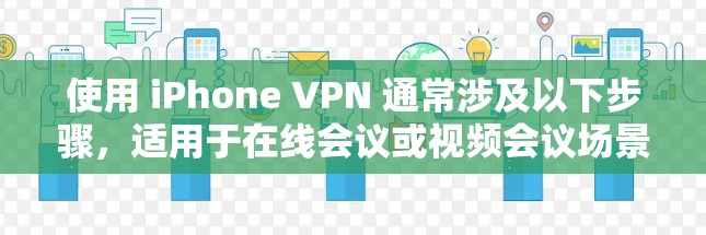 使用 iPhone VPN 通常涉及以下步骤，适用于在线会议或视频会议场景