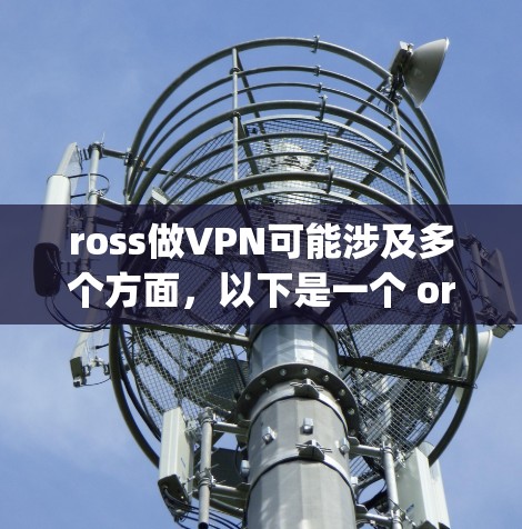 ross做VPN可能涉及多个方面，以下是一个 organized的分步解释