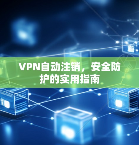 VPN自动注销，安全防护的实用指南