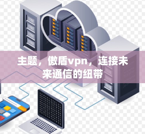 主题,傲盾vpn,连接未来通信的纽带 主题,傲盾vpn,连接未来通信的纽带