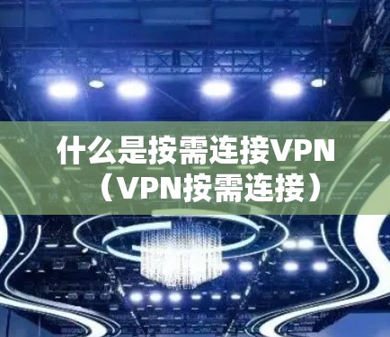 什么是按需连接VPN（VPN按需连接）