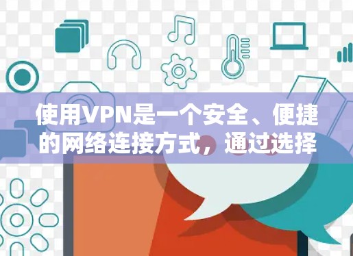 使用VPN是一个安全、便捷的网络连接方式，通过选择可靠的服务、正确配置和理解功能，可以有效地保障数据和隐私的安全。以下是一个结构化的步骤指南，帮助您使用VPN