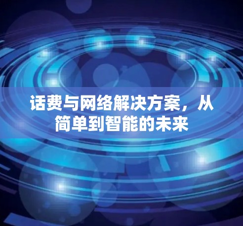 话费与网络解决方案，从简单到智能的未来