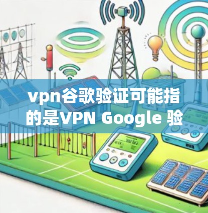 vpn谷歌验证可能指的是VPN Google 验证或访问 Google 网站的验证。以下是对该问题的解释