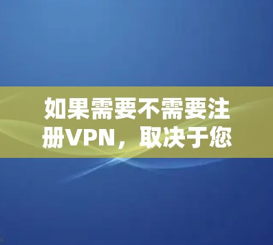 如果需要不需要注册VPN，取决于您对安全的考量。以下是一些推荐