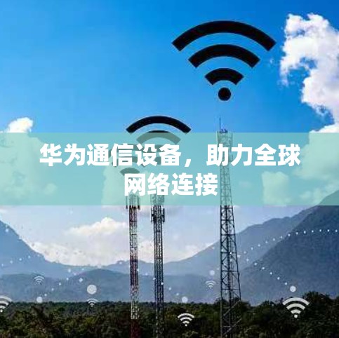 华为通信设备，助力全球网络连接