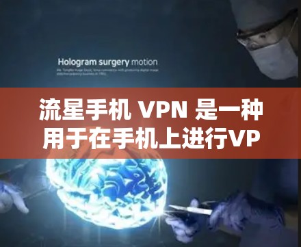 流星手机 VPN 是一种用于在手机上进行VPN操作的工具。它可以帮助用户远程访问网络服务，如互联网、视频会议等，同时保护数据安全。以下是关于流星手机 VPN的一些关键信息和使用指南