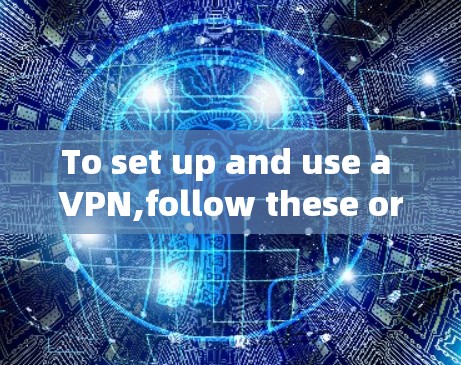 To set up and use a VPN,follow these organized steps: