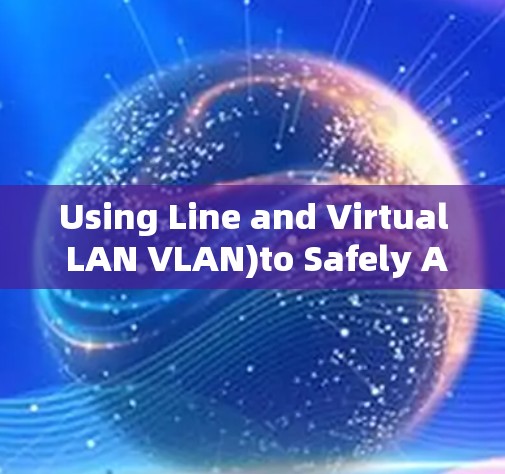 Using Line and Virtual LAN VLAN)to Safely Access the Internet