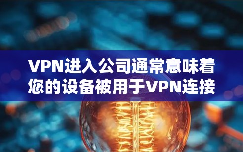 VPN进入公司通常意味着您的设备被用于VPN连接，这可能涉及数据泄露、隐私侵犯或安全风险。以下是几点建议，帮助您或您的团队更好地管理这种情况