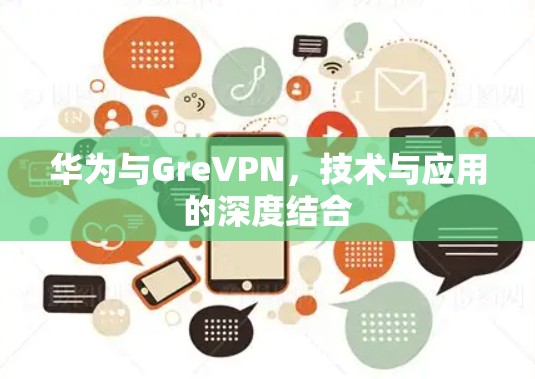华为与GreVPN，技术与应用的深度结合