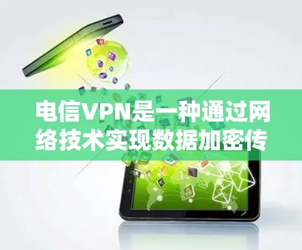 电信VPN是一种通过网络技术实现数据加密传输的软件，用于在电信网络中进行在线会议、视频通话、文件传输等。它利用现代通信技术，将用户的数据安全保护在传输过程中