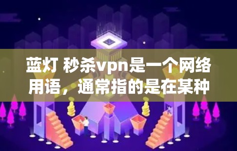 蓝灯 秒杀vpn是一个网络用语，通常指的是在某种游戏或游戏社区中出现的梗。具体含义需要结合上下文来理解
