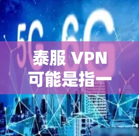 泰服 VPN可能是指一种基于泰式密码学的VPN服务，专为泰式设计的VPN系统。泰式 VPN 可能结合了泰式风格的加密技术和界面设计，旨在提供一种独特的VPN体验