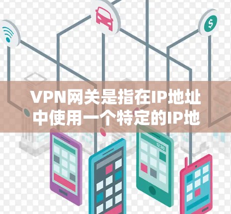 VPN网关是指在IP地址中使用一个特定的IP地址来连接到一个安全且可管理的VPN服务。这些IP地址通常位于NetBIOS，是一个网络管理器，用于管理网络设备，包括IP地址、防火墙、路由等