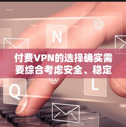 付费VPN的选择确实需要综合考虑安全、稳定性、速度和价格等多个因素。以下是一些在付费VPN中被认为 fastest 的选择