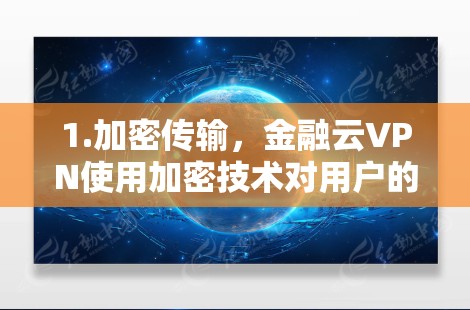 1.加密传输，金融云VPN使用加密技术对用户的数据进行传输，确保数据在传输过程中不会被泄露