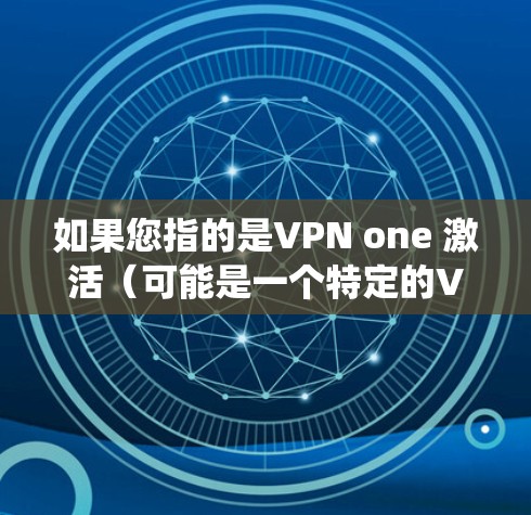 如果您指的是VPN one 激活（可能是一个特定的VPN系统名称）请提供更多细节，以便我更好地帮助您