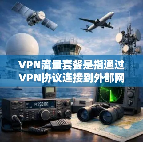 VPN流量套餐是指通过VPN协议连接到外部网络，然后通过VPN服务器将数据传输到目标服务器，以解决无法通过物理连接访问网络问题的解决方案。以下是关于VPN流量套餐的一些关键信息