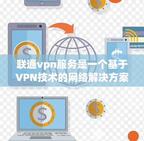联通vpn服务是一个基于VPN技术的网络解决方案，允许用户安全地连接内部网络到外部服务器，使用Wi-Fi和网络 cable进行连接。以下是关于联通vpn服务的详细总结