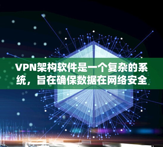 VPN架构软件是一个复杂的系统，旨在确保数据在网络安全背景下获得可靠传输和加密。以下是对VPN架构软件的详细分析和总结