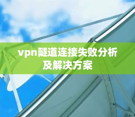 vpn隧道连接失败分析及解决方案