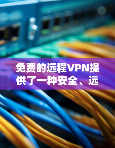 免费的远程VPN提供了一种安全、远程访问的网络服务，适合不希望直接访问内部服务器的用户。以下是关于免费远程VPN的详细分析和建议