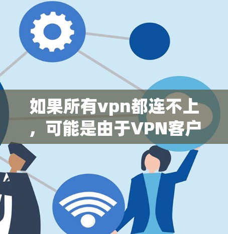 如果所有vpn都连不上，可能是由于VPN客户端或服务器的问题，以下是一些可能的解决方案