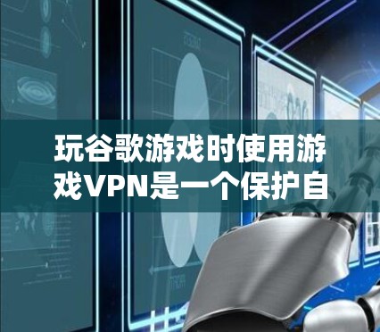 玩谷歌游戏时使用游戏VPN是一个保护自己不被网络攻击和信息泄露的有效方式。以下是一步步的建议和步骤
