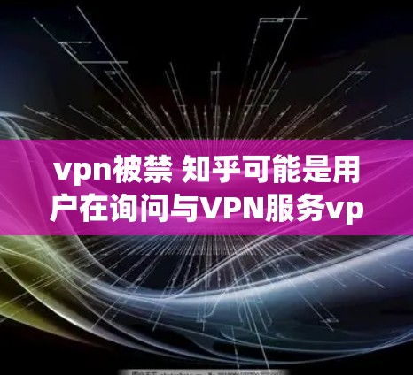 vpn被禁 知乎可能是用户在询问与VPN服务vpn相关的禁令,以及与知识分享平台知乎相关的限制情况。以下是一些可能的解释 vpn被禁 知乎可能是用户在询问与VPN服务vpn相关的禁令,以及与知识分享平台知乎相关的限制情况。以下是一些可能的解释