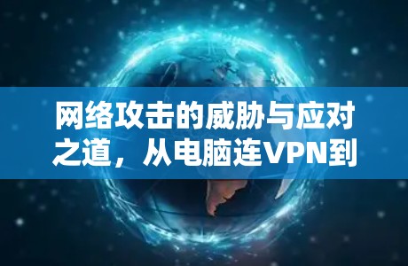 网络攻击的威胁与应对之道，从电脑连VPN到全球网络威胁的威胁分析
