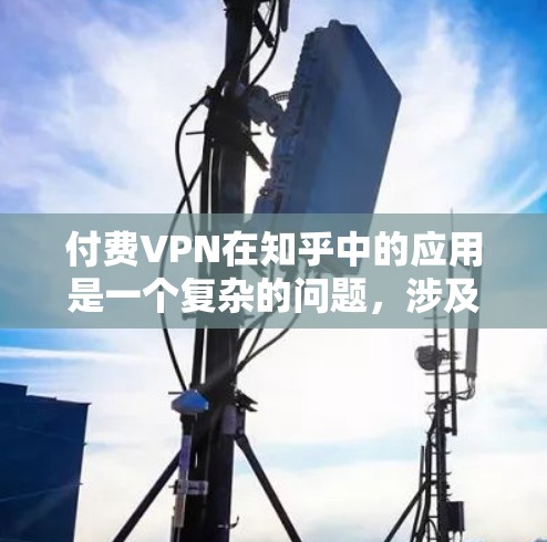付费VPN在知乎中的应用是一个复杂的问题，涉及技术、法律和平台安全等多个方面。以下是对这一问题的详细分析