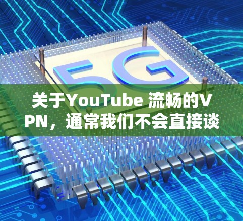 关于YouTube 流畅的VPN，通常我们不会直接谈论VPN来提高YouTube的流媒体体验。VPN主要是指通过VPN连接到互联网，以便安全地访问互联网资源，包括YouTube的流媒体内容