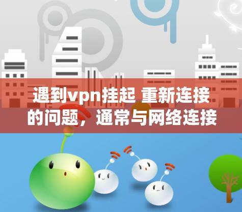 遇到vpn挂起 重新连接的问题，通常与网络连接不稳定或服务被挂起有关。以下是一些常见的解决步骤