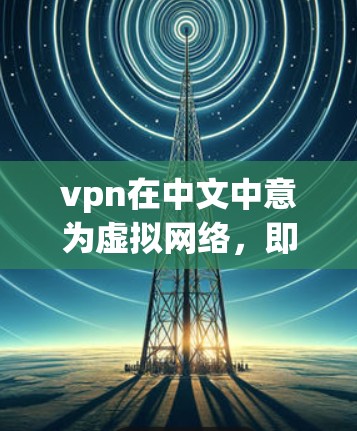 vpn在中文中意为虚拟网络，即虚拟网络（VPN）它是一种通过互联网共享数据和资源的网络服务，通常用于在没有物理连接的情况下访问其他国家的互联网。以下是 VPN 对用户权限 的影响