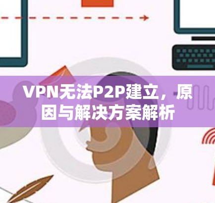 VPN无法P2P建立，原因与解决方案解析