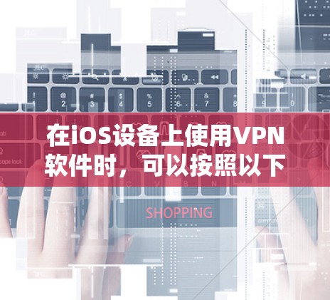 在iOS设备上使用VPN软件时，可以按照以下步骤进行