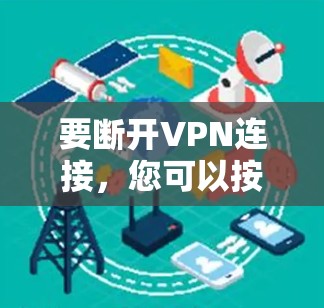 要断开VPN连接,您可以按照以下步骤操作 要断开VPN连接,您可以按照以下步骤操作