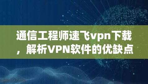 通信工程师速飞vpn下载，解析VPN软件的优缺点与推荐