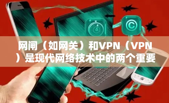 网闸（如网关）和VPN（VPN）是现代网络技术中的两个重要概念，但它们有不同的作用和应用场景。以下是关于它们的简单解释