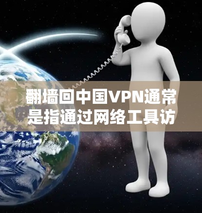 <strong>翻墙</strong>回中国VPN通常是指通过网络工具访问外部服务器或网站，用于VPN服务。这种做法在一定程度上存在安全问题和法律风险。以下是一些关键点