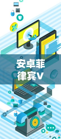 安卓菲律宾VPN可能指的是在安卓操作系统上下载并使用菲律宾地区的VPN服务。菲律宾地区VPN（Vietnam VPN）是一种用于保护个人或网络数据的VPN服务，主要提供加密流量和安全的网络连接