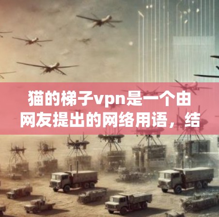 猫的梯子vpn是一个由网友提出的网络用语，结合了猫和VPN两部分。以下是对其可能含义的解析