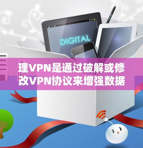 理VPN是通过破解或修改VPN协议来增强数据安全的过程。以下是具体步骤