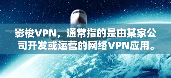 影梭VPN，通常指的是由某家公司开发或运营的网络VPN应用。以下是几种常见的网络VPN类型及其区别