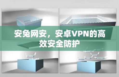 安兔网安，安卓VPN的高效安全防护