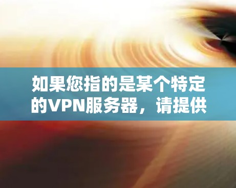 如果您指的是某个特定的VPN服务器，请提供更多的上下文或详细信息，以便我更好地帮助您理解或提供相关信息