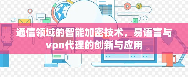 通信领域的智能加密技术，易语言与vpn代理的创新与应用